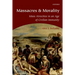 Massacres and Morality: Mass Atrocities in an Age of Civilian Immunity