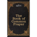 The Book of Common Prayer: and Administration of the Sacraments and other Rites and Ceremonies of the Church, after the use of the Church of England