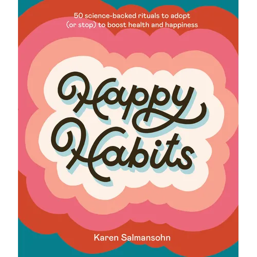 Happy Habits: 50 Science-Backed Rituals to Adopt (or Stop) to Boost Health and Happiness