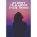 We Don't Talk About These Things