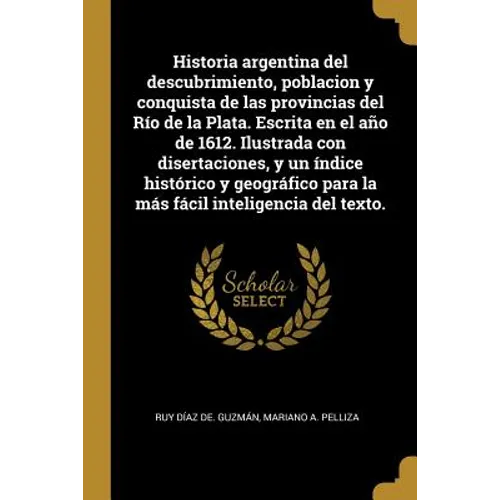 Historia argentina del descubrimiento, poblacion y conquista de las provincias del Río de la Plata. Escrita en el año de 1612. Ilustrada con disertaci
