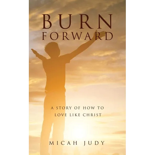 Burn Forward: A Story of How to Love Like Christ!