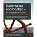 Kubernetes and Docker - An Enterprise Guide: Effectively containerize applications, integrate enterprise systems, and scale applications in your enter