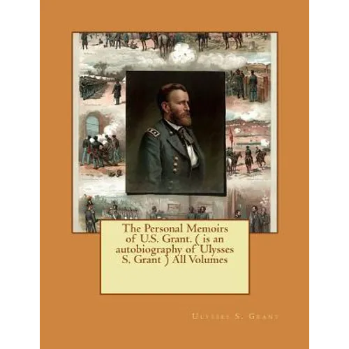 The Personal Memoirs of U.S. Grant. ( is an autobiography of Ulysses S. Grant ) All Volumes