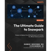 The Ultimate Guide to Snowpark: Design and deploy Snowflake Snowpark with Python for efficient data workloads