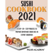 Sushi Cookbook 2021: A Step-By-Step Process To Prepare Homemade Sushi Like An Expert Sushiman