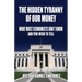 The Hidden Tyranny Of Our Money: What Most Economists Don't Know And Few Wish To Tell