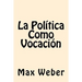 La Politica Como Vocacion (Spanish Edition)