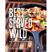 Best Served Wild: Real Food for Real Adventures