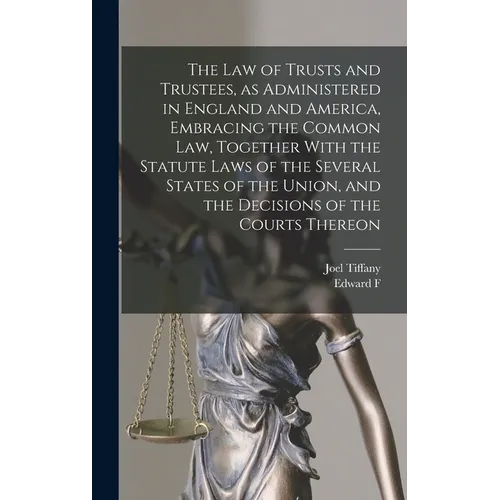 The law of Trusts and Trustees, as Administered in England and America, Embracing the Common law, Together With the Statute Laws of the Several States