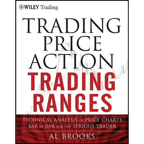 Trading Price Action Trading Ranges: Technical Analysis of Price Charts Bar by Bar for the Serious Trader