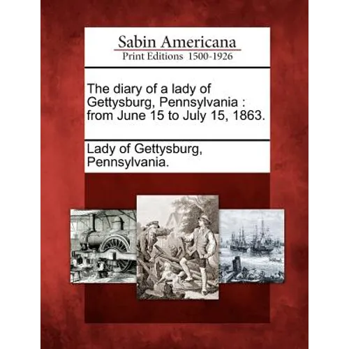 The Diary of a Lady of Gettysburg, Pennsylvania: From June 15 to July 15, 1863.