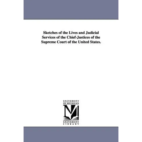 Sketches of the Lives and Judicial Services of the Chief-Justices of the Supreme Court of the United States.
