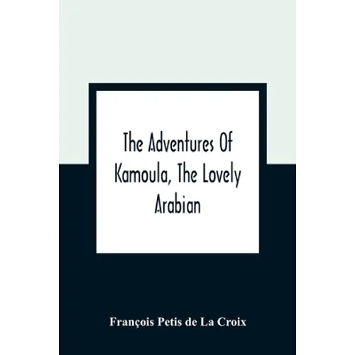 The Adventures Of Kamoula, The Lovely Arabian, Or, A Vindication Of The Ways Of Providence: Exemplified In The Triumph Of Virtue And Innocence Over Co