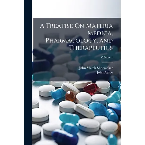 A Treatise On Materia Medica, Pharmacology, and Therapeutics; Volume 1