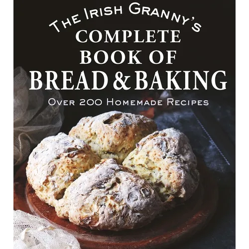 The Irish Granny's Complete Book of Bread and Baking: Over 200 Homemade Recipes