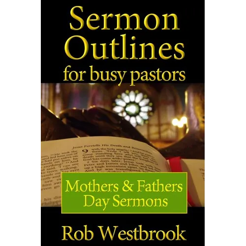 Sermon Outlines for Busy Pastors: Mothers and Fathers Day Sermons