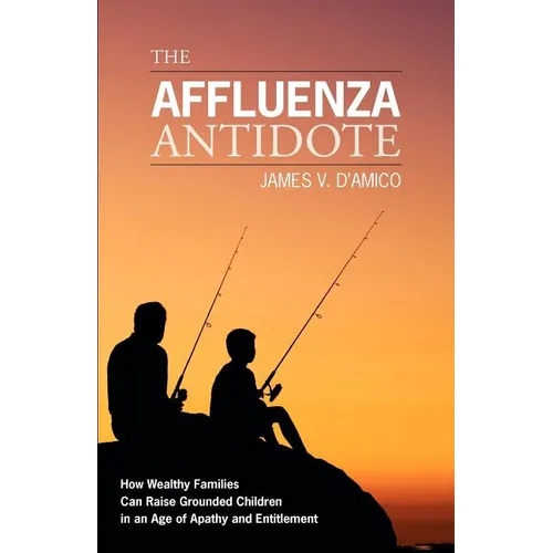 The Affluenza Antidote: How Wealthy Families Can Raise Grounded Children in an Age of Apathy and Entitlement