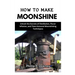 How to Make Moonshine: Unlock the Secrets of Distillation, Flavor Infusion, and Time-Honored Moonshining Techniques
