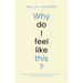 Why Do I Feel Like This?: A simple explanation of why you feel the way you do and how to improve it