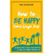 How to Be Happy Every Single Day: 63 Proven Ways to Boost Your Happiness and Live a More Positive Life