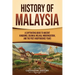 History of Malaysia: A Captivating Guide to Ancient Kingdoms, Colonial Melaka, Modernization, and the Post-Independence Years