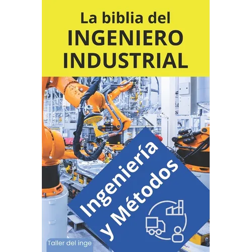 La biblia del Ingeniero Industrial - Ingeniería y Métodos: Fundamentos, Herramientas, Indicadores, Calidad, Productividad, 5S, Pareto, Lean Manufactur
