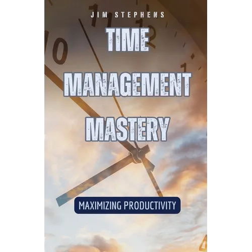 Time Management Mastery: Maximizing Productivity