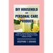 DIY Household and Personal Care Products: A Beginner's Guide: Empower Yourself with Easy-to-Follow Recipes and Tips for Crafting Eco-Friendly Solution
