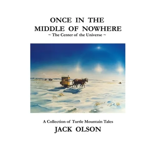Once In The Middle Of Nowhere: The Center of the Universe: A Collection of Turtle Mountain Tales