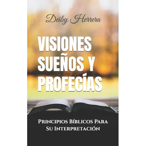 Visiones Sueños y Profecías: Principios Bíblicos Para Su Interpretación