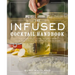 The Infused Cocktail Handbook: The Essential Guide to Creating Your Own Signature Spirits, Blends, and Infusions