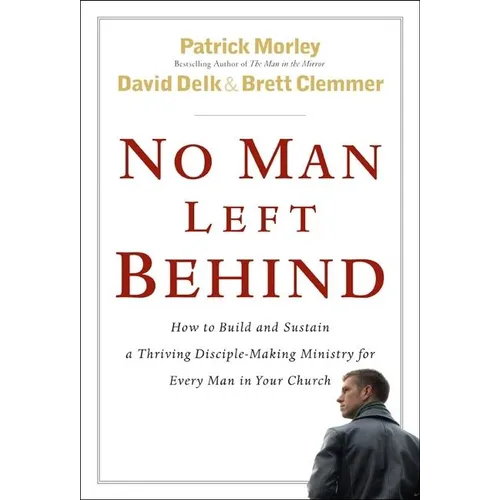 No Man Left Behind: How to Build and Sustain a Thriving Disciple-Making Ministry for Every Man in Your Church