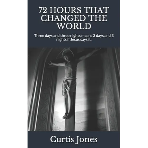 72 Hours That Changed the World: Three days and three nights means 3 days and 3 nights if Jesus says it.