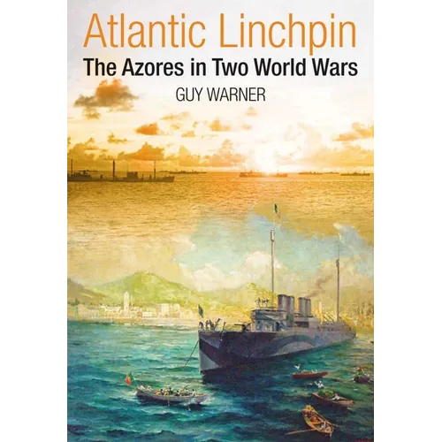 Atlantic Lynchpin: The Azores in Two World Wars