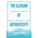 The Illusion of Authenticity: Rethinking what it means to be ourselves at work and why it matters