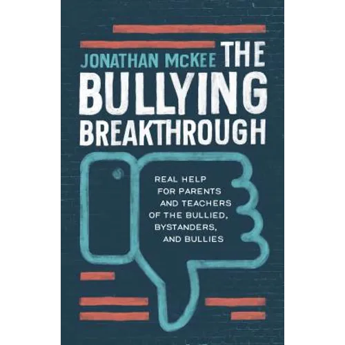 The Bullying Breakthrough: Real Help for Parents and Teachers of the Bullied, Bystanders, and Bullies