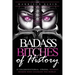 Badass Bitches of History: 31 Unconventional, Strong, Defiant Women Who Changed The World