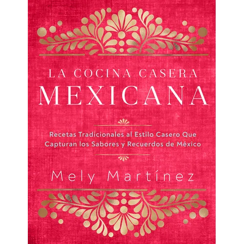 La Cocina Casera Mexicana / The Mexican Home Kitchen (Spanish Edition): Recetas Tradicionales Al Estilo Casero Que Capturan Los Sabores Y Recuerdos de