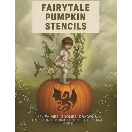 Fairytale Pumpkin Carving Stencils: 50+ Fairies, Gnomes, Dragons, Unicorns, Princesses, Trees and More
