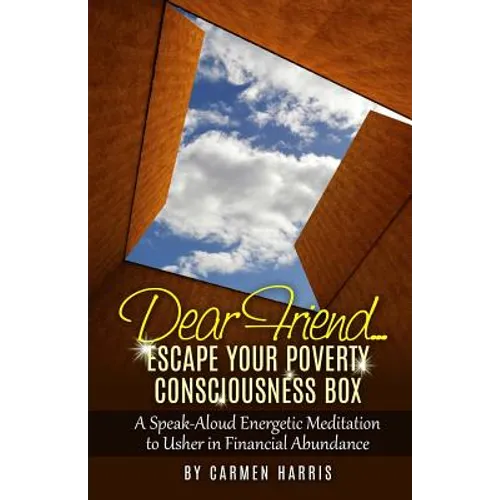 Dear Friend: Escape Your Poverty Consciousness Box: A Speak-Aloud Energetic Meditation to Usher in Financial Abundance
