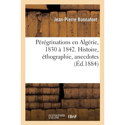 Pérégrinations En Algérie, 1830 À 1842. Histoire, Éthographie, Anecdotes