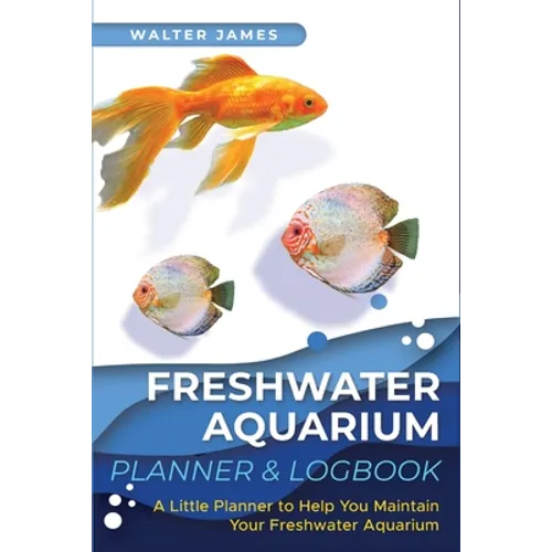Freshwater Aquarium Planner & Logbook: A Little Planner to Help You Maintain Your Freshwater Aquarium