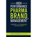 High Performance Pharma Brand Management - A Proven Path to All the Success and Money You Will Ever Need in the Most Elite Job of the Pharma Industry