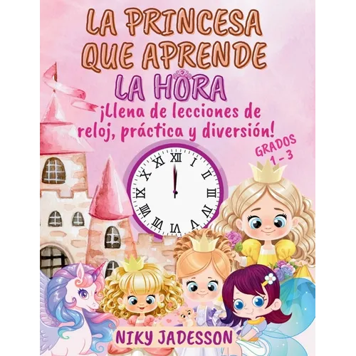 La Princesa que Aprende la Hora Grados 1-3: ¡Llena de lecciones de reloj, práctica y diversión! Un libro bellamente ilustrado con páginas paso a paso,