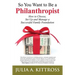So You Want to Be a Philanthropist: How to Choose, Set Up and Manage a Successful Family Foundation