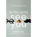 Let the World See You: How to Be Real in a World Full of Fakes