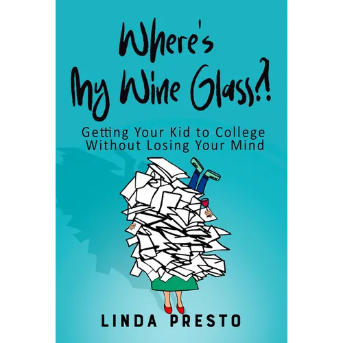 Where's My Wine Glass?!: Getting Your Kid to College Without Losing Your Mind
