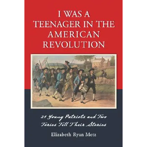 I Was a Teenager in the American Revolution: 21 Young Patriots and Two Tories Tell Their Stories