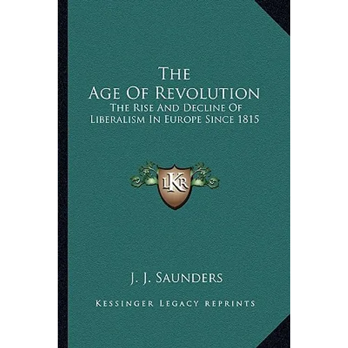 The Age Of Revolution: The Rise And Decline Of Liberalism In Europe Since 1815
